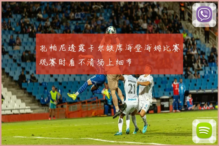 孔帕尼透露卡尔缺席海登海姆比赛观赛时看不清场上细节