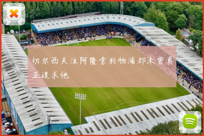 切尔西关注阿隆索利物浦却未曾真正追求他