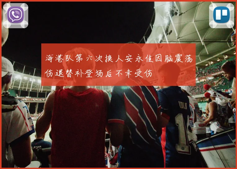 海港队第六次换人安永佳因脑震荡伤退替补登场后不幸受伤