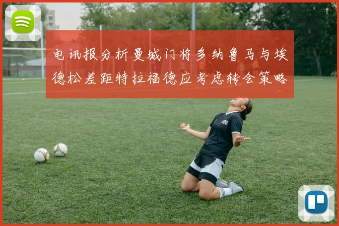 电讯报分析曼城门将多纳鲁马与埃德松差距特拉福德应考虑转会策略