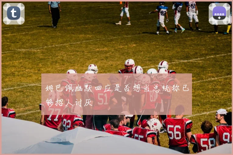姆巴佩幽默回应是否想当总统称已够招人讨厌
