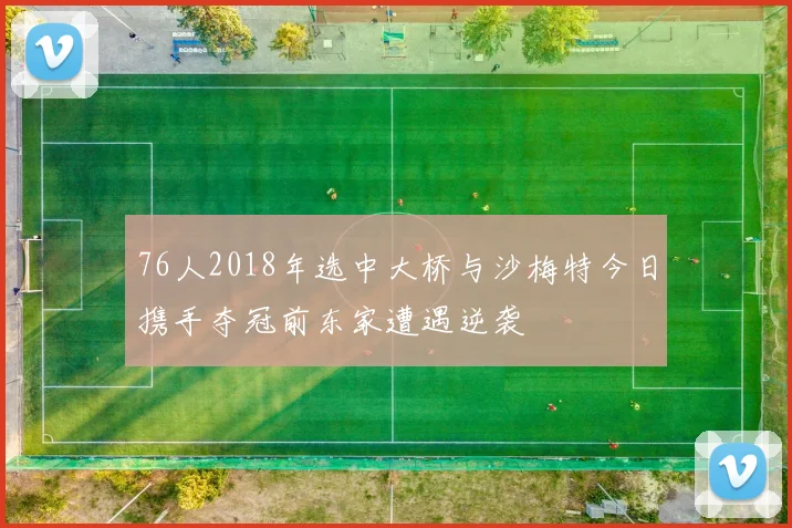 76人2018年选中大桥与沙梅特今日携手夺冠前东家遭遇逆袭