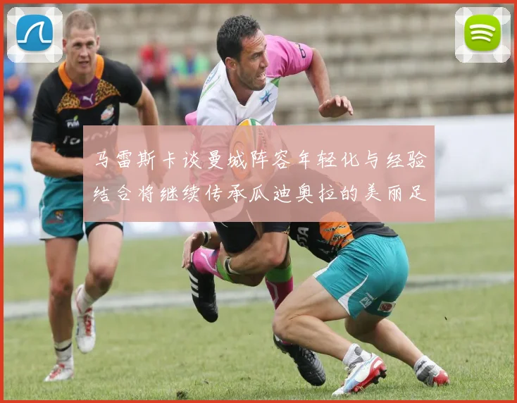 马雷斯卡谈曼城阵容年轻化与经验结合将继续传承瓜迪奥拉的美丽足球理念