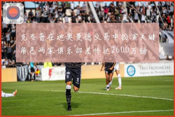 克洛普在迪奥曼德交易中扮演关键角色两家俱乐部差价达2600万镑