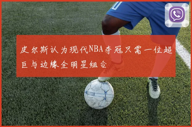 皮尔斯认为现代NBA夺冠只需一位超巨与边缘全明星组合